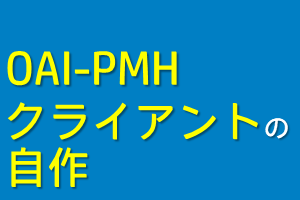 OAI-PMHクライアントの自作