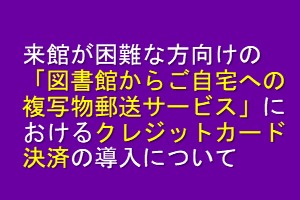 来館が困難な方向けの「図書館からご自宅への複写物郵送サービス」におけるクレジットカード決済の導入について