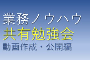 業務ノウハウ共有勉強会　動画作成・公開編