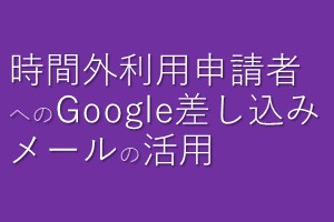 時間外利用申請者へのGoogle差し込みメールの活用