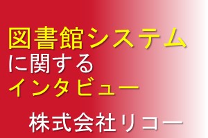 図書館システムに関するインタビュー（リコー）